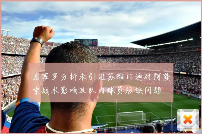 龙塞罗分析未引进苏维门迪对阿隆索战术影响及队内球员短缺问题