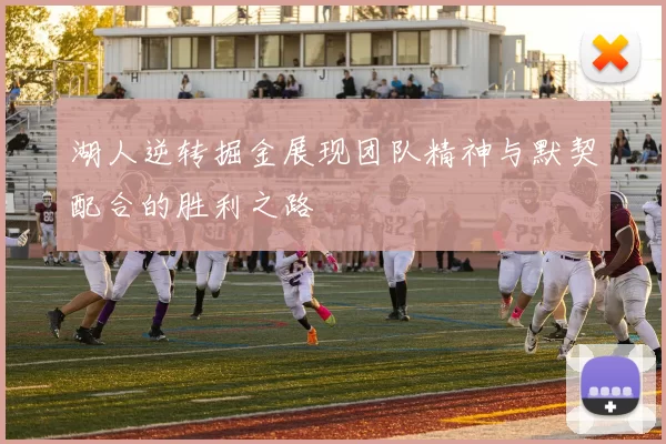 湖人逆转掘金展现团队精神与默契配合的胜利之路