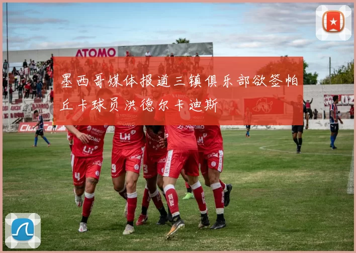 墨西哥媒体报道三镇俱乐部欲签帕丘卡球员洪德尔卡迪斯