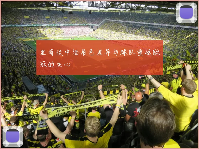 里奇谈中场角色差异与球队重返欧冠的决心