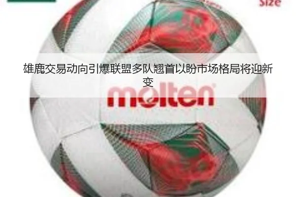 雄鹿交易动向引爆联盟多队翘首以盼市场格局将迎新变