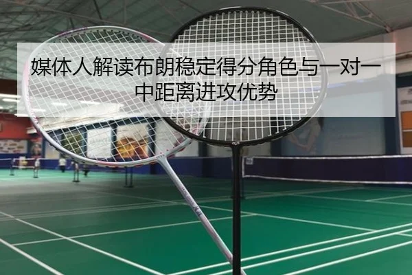 媒体人解读布朗稳定得分角色与一对一中距离进攻优势